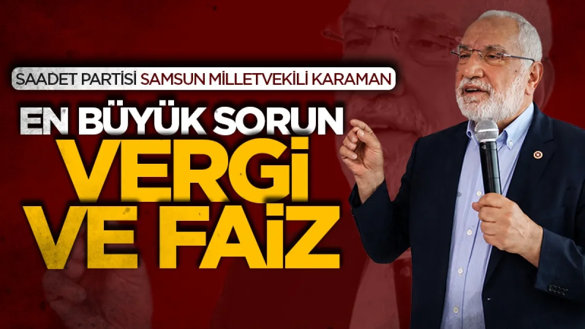 Saadet Partisi Samsun Milletvekili Mehmet Karaman: En büyük sorun vergi ve faiz