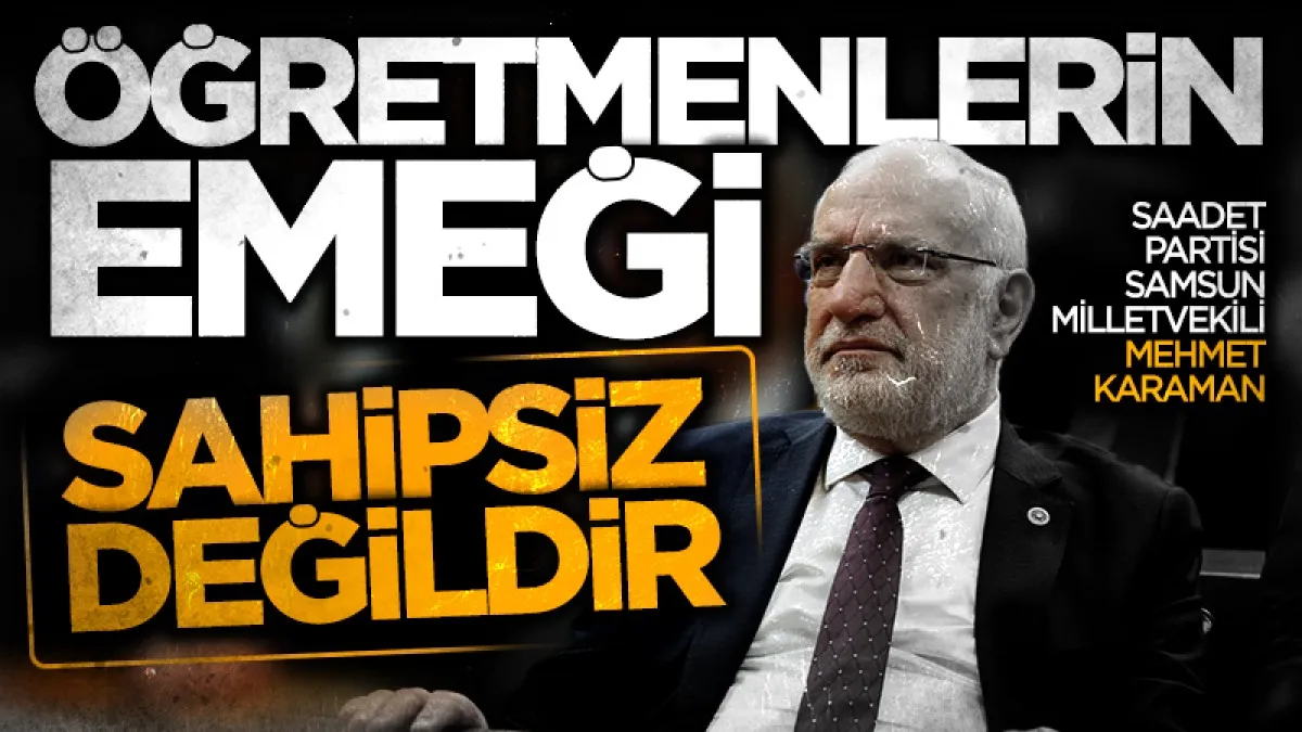 Saadet Partisi Samsun Milletvekili Mehmet Karaman:Öğretmenlerin emeği sahipsiz değildir
