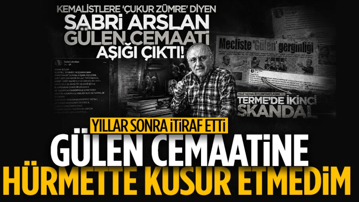 Sabri Arslan yıllar sonra itiraf etti! Gülen cemaatine hürmette kusur etmedim!