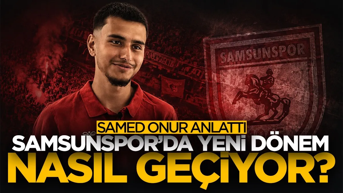 Samed Onur anlattı: Samsunspor’da yeni dönem nasıl geçiyor?