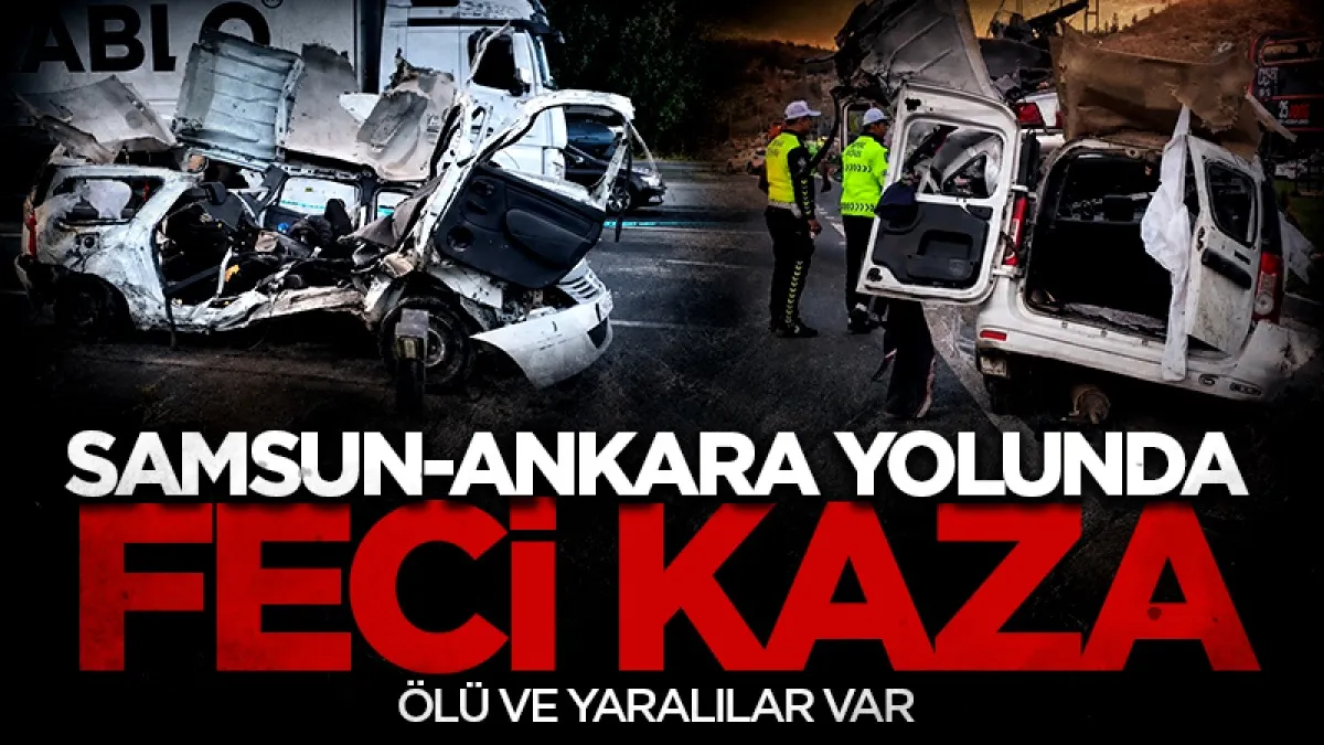 Samsun-Ankara yolunda feci kaza! Ölü ve yaralılar var