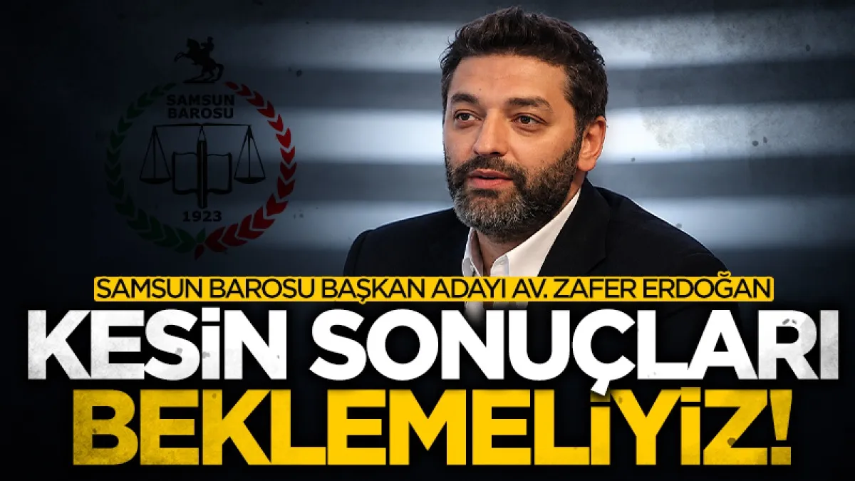 Samsun Barosu Başkan Adayı Av. Zafer Erdoğan: Baronun kurumsal itibarı için kesin sonuçları beklemeliyiz!