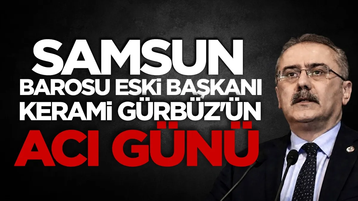 Samsun Barosu eski Başkanı Kerami Gürbüz’ün acı günü