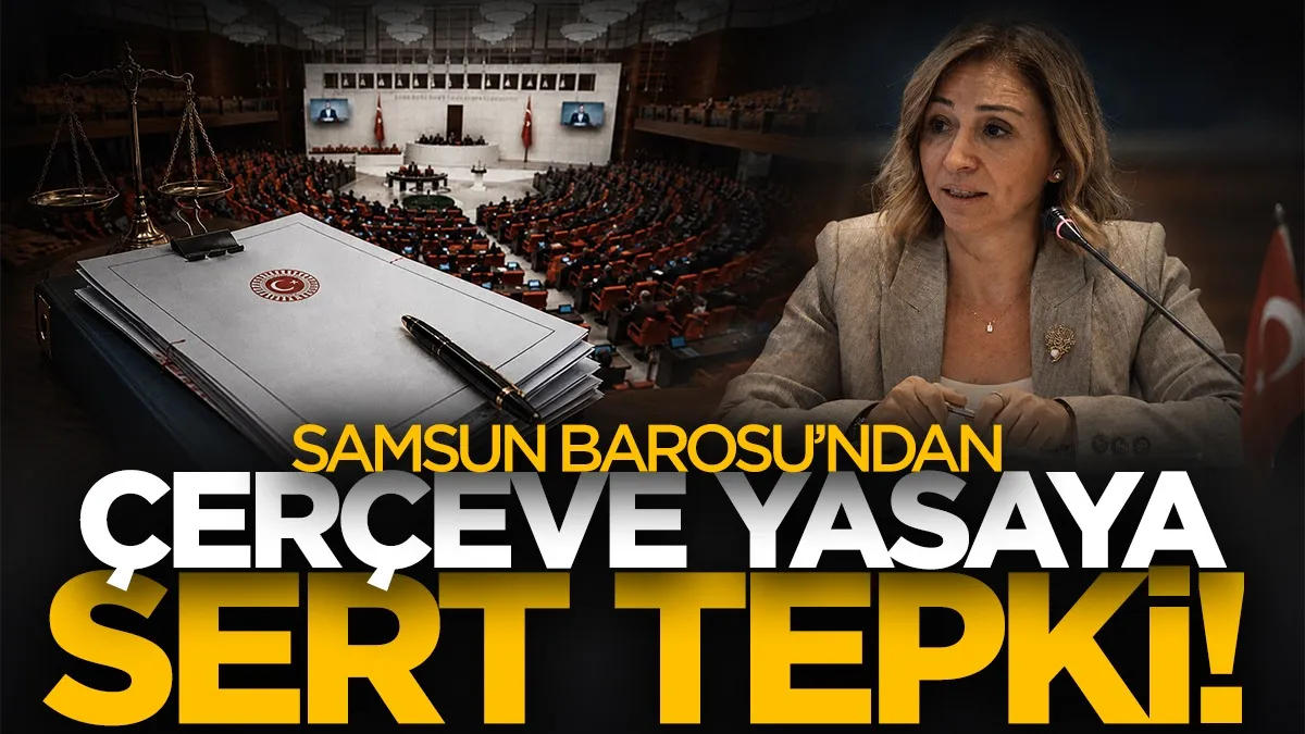 Samsun Barosu’ndan çerçeve yasaya sert tepki: Adalet duygusu siyasi hesabın konusu olamaz!