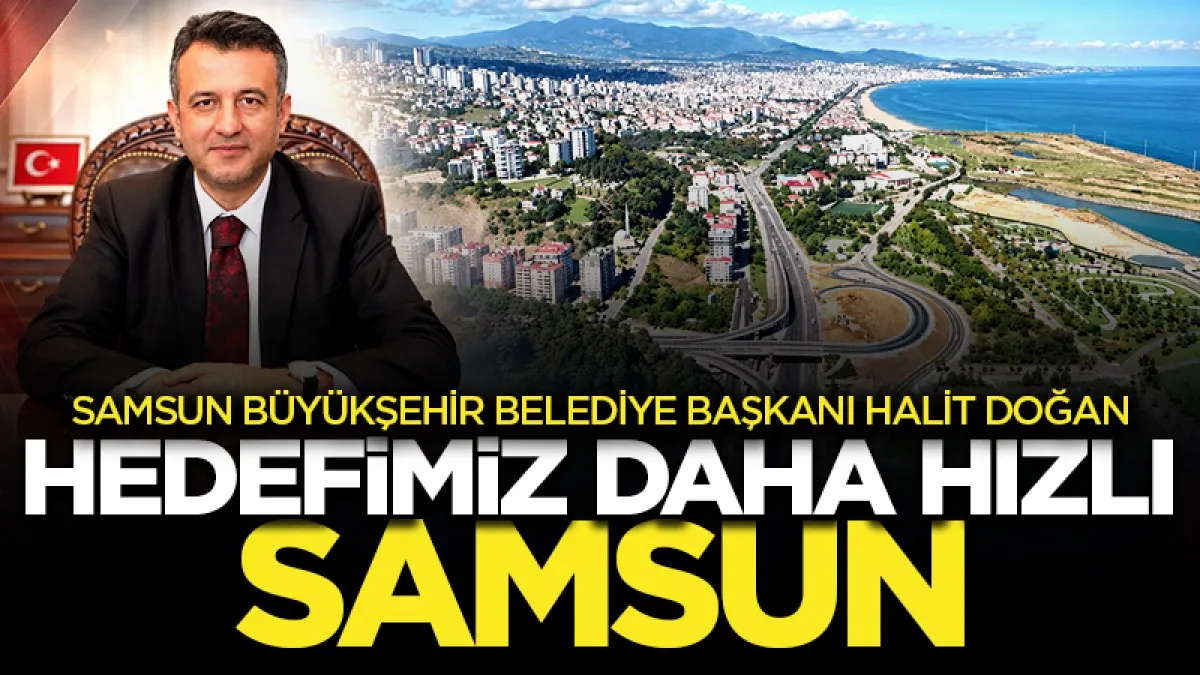 Samsun Büyükşehir Belediye Başkanı Halit Doğan: Hedefimiz daha hızlı Samsun