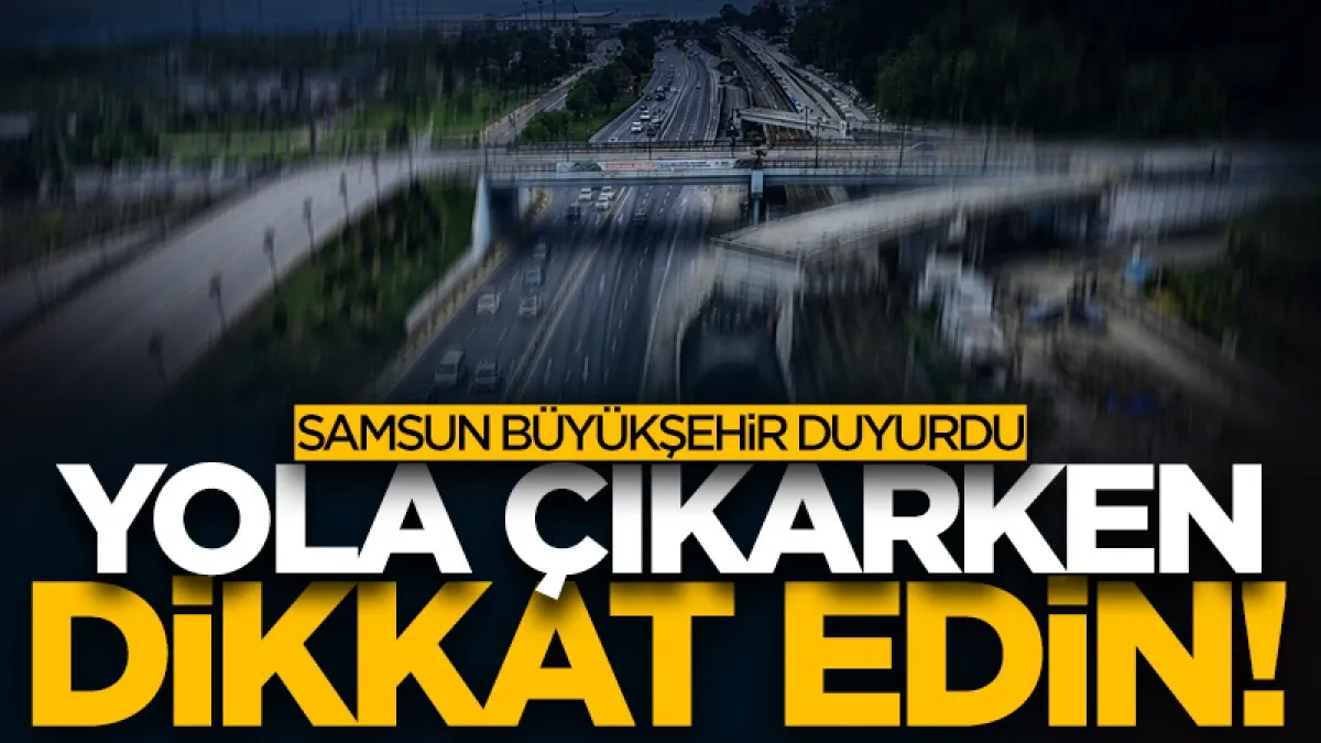 Samsun Büyükşehir Belediyesi uyardı! Yola çıkarken dikkat edin!