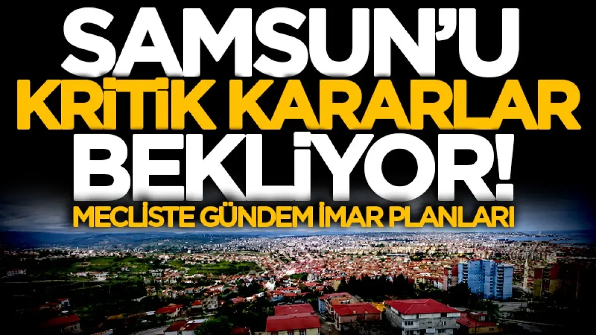 Samsun Büyükşehir Meclisi'nde 41 maddelik gündem: Atakum'daki imar planları dikkat çekti