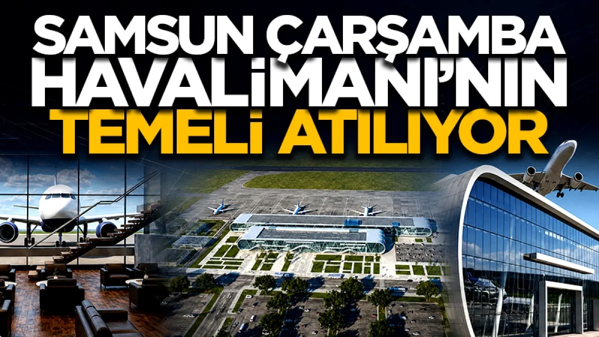 Samsun Çarşamba Havalimanı’nın temeli yarın atılıyor