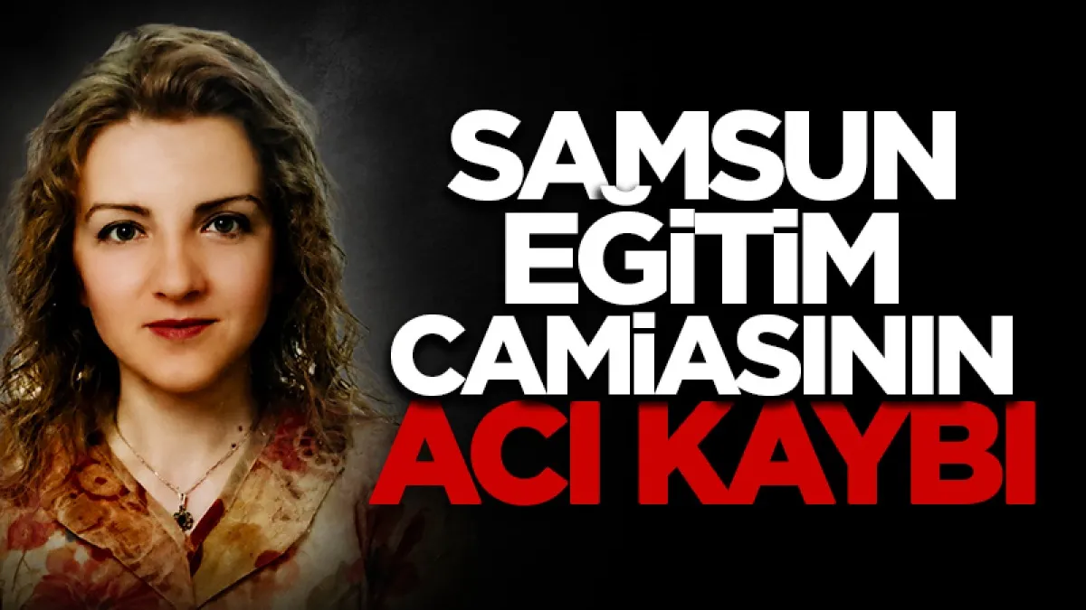 Samsun eğitim camiasının acı kaybı