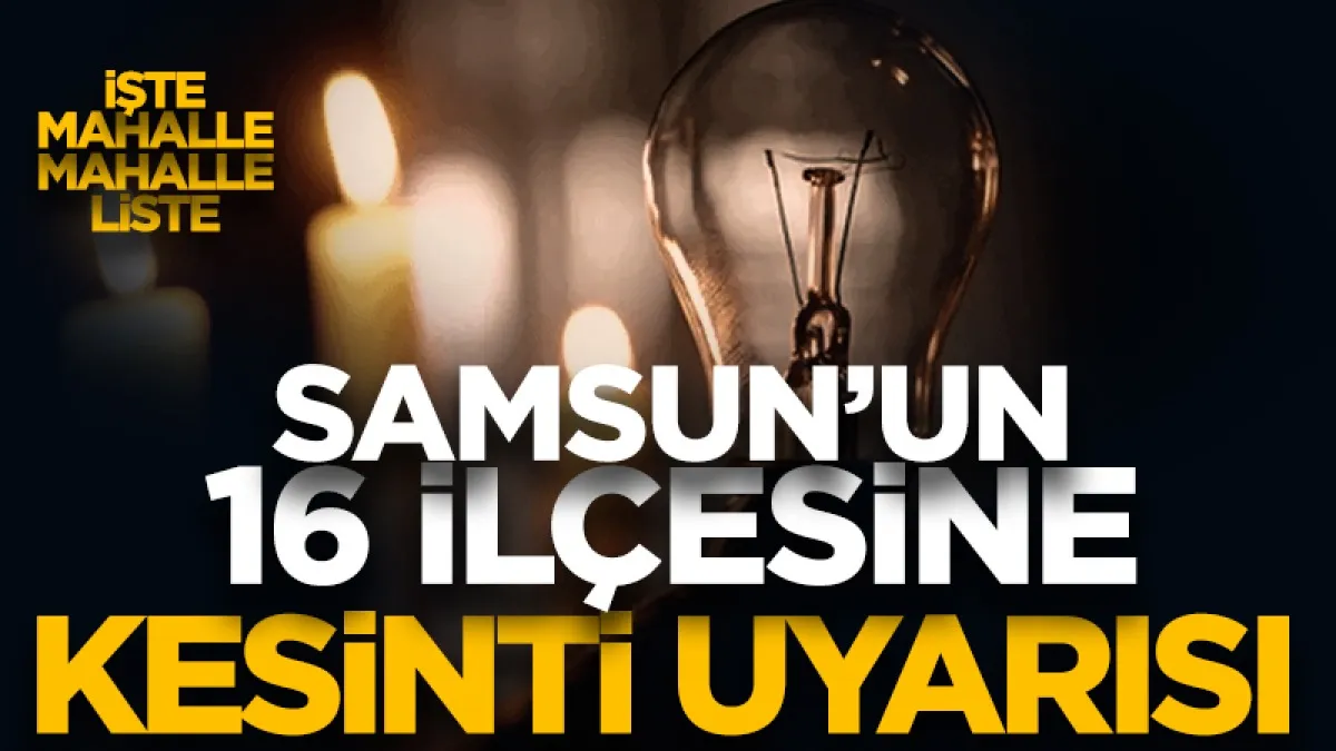 Samsun'un 16 ilçesinde saatlerce kesinti yaşanacak! İşte mahalle mahalle liste...