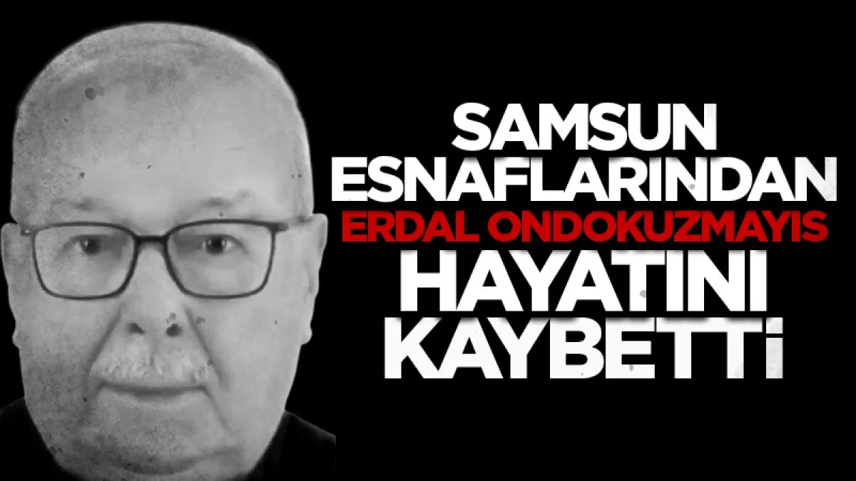 Samsun esnaflarından Erdal Ondokuzmayıs hayatını kaybetti