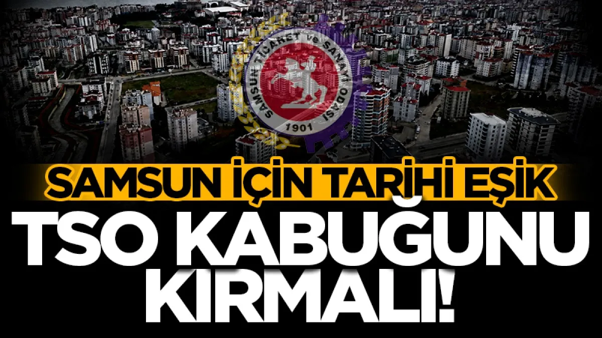 Samsun için tarihi eşik! TSO Kabuğunu Kırmalı...