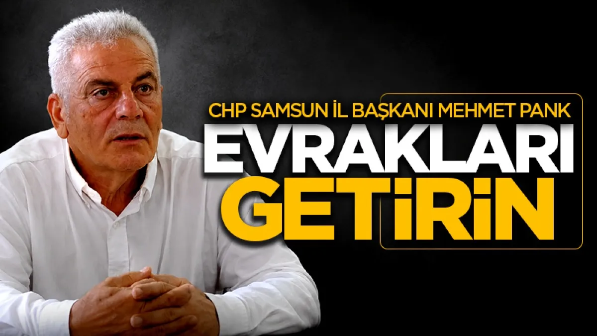 Samsun İl Başkanı Mehmet Pank'tan CHP eski yönetimine ‘evrakları getirin’ çağrısı