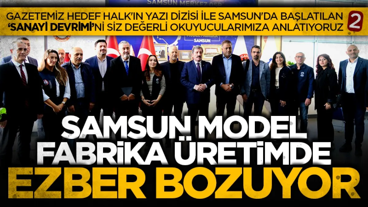 Samsun Model Fabrika üretimde ezber bozuyor: Gazetemiz Hedef Halk'ın yazı dizisi ile Samsun'da başlatılan 'Sanayi Devrimi'ni siz değerli okuyucularımıza anlatıyoruz (2)