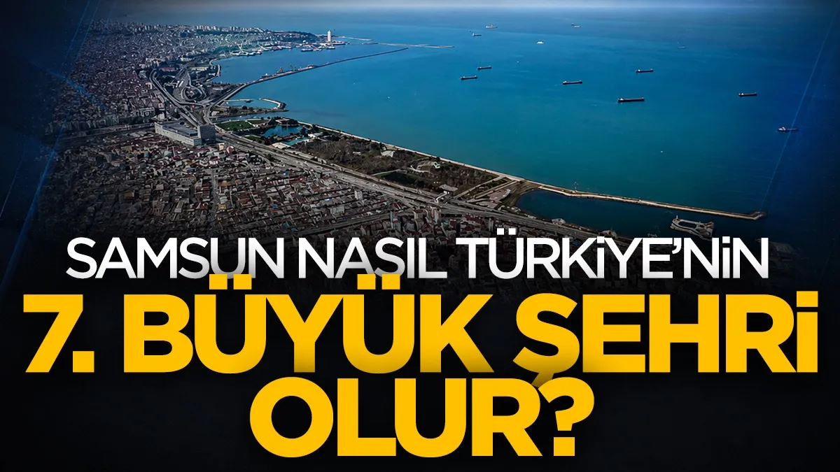Samsun nasıl yeniden Türkiye’nin 7. büyük şehri olur?