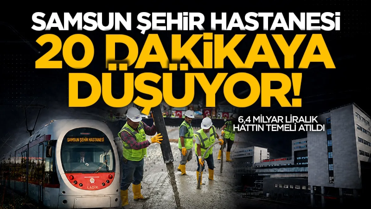 Samsun Şehir Hastanesi Tramvay Hattı’nın temeli atıldı: 20 dakikaya düşüyor!