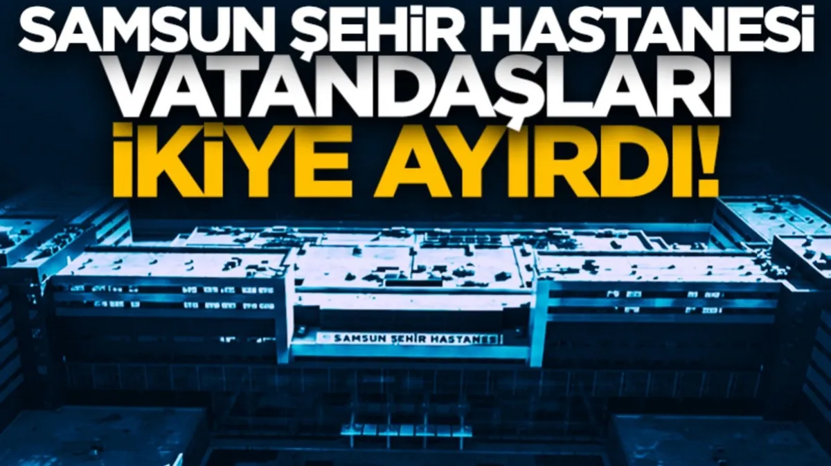 Samsun Şehir Hastanesi vatandaşları ikiye ayırdı! Sosyal medyada yorum yağdı...