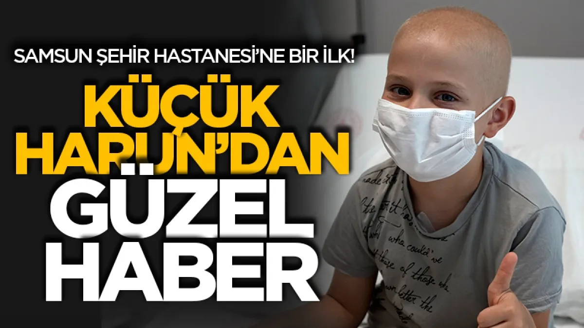 Samsun Şehir Hastanesi'nde bir ilk! Küçük Harun'dan güzel haber