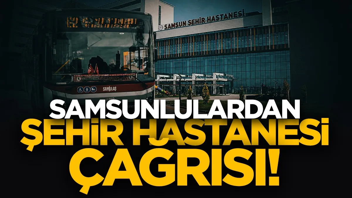 Samsun Şehir Hastanesi’nde ulaşım çağrısı: Hastalar poliklinik önünde indirilsin