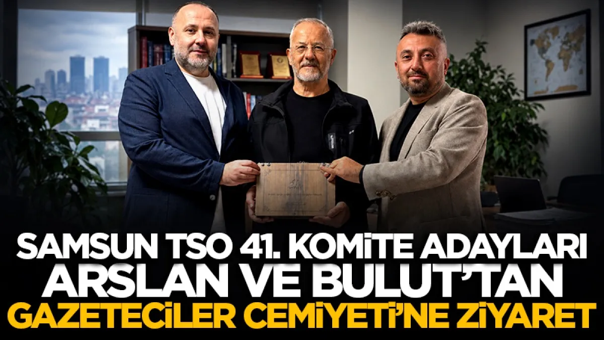 Samsun TSO 41. Komite adayları Arslan ve Bulut’tan Gazeteciler Cemiyeti’ne ziyaret