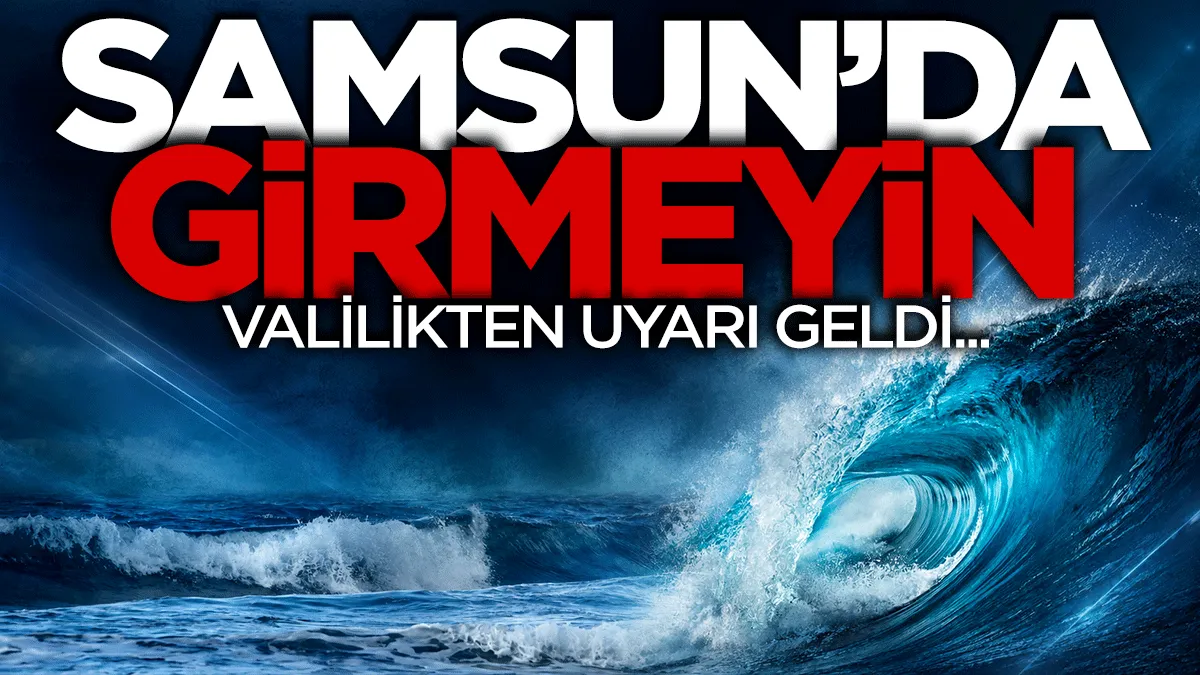 Samsun Valiliği uyardı: Denize girmeyin