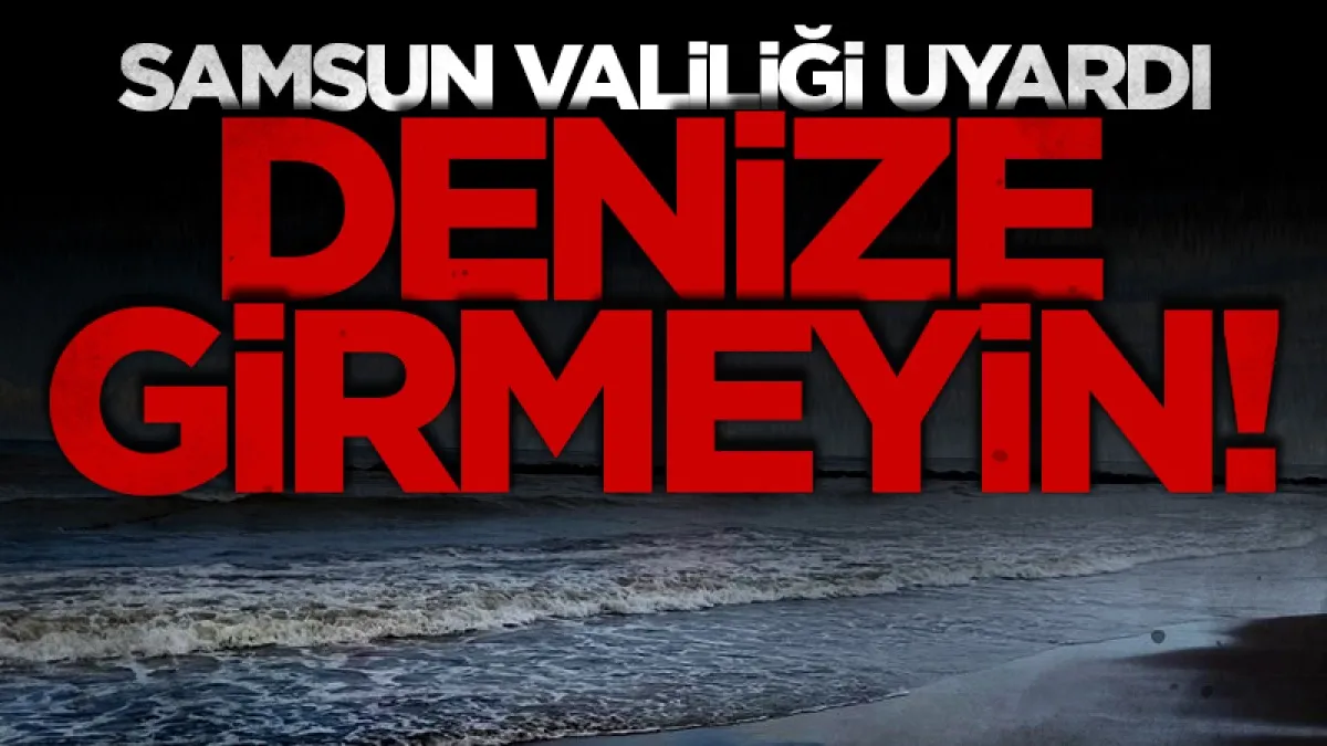 Samsun Valiliği’nden denize girilmemesi uyarısı