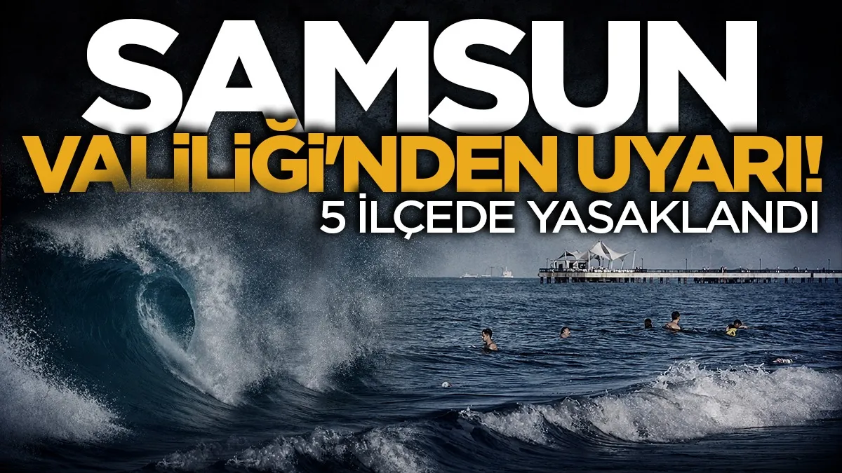 Samsun Valiliği'nden uyarı: 5 ilçede yasaklandı