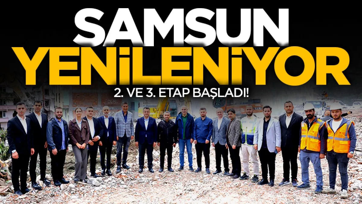 Samsun yenileniyor: Kentsel dönüşümün 2. ve 3. etabı başladı!