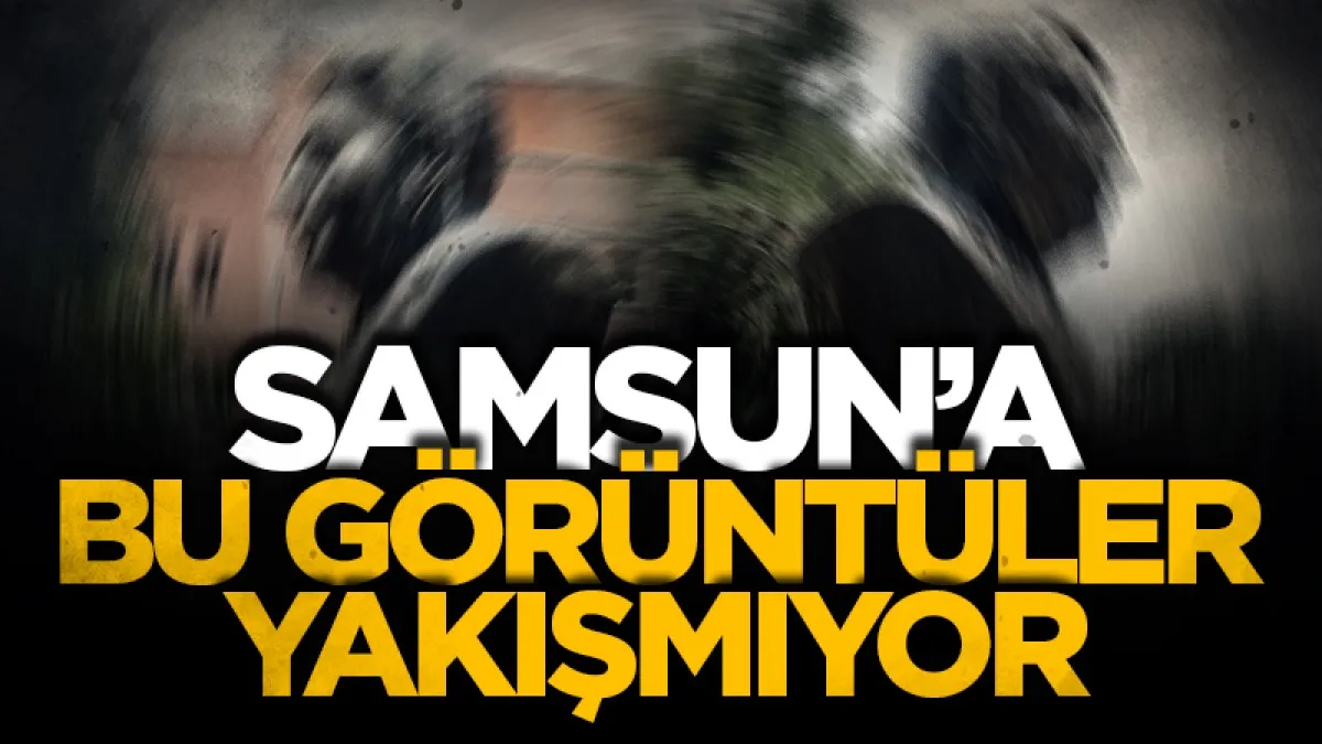Samsun'a bu görüntü yakışmıyor