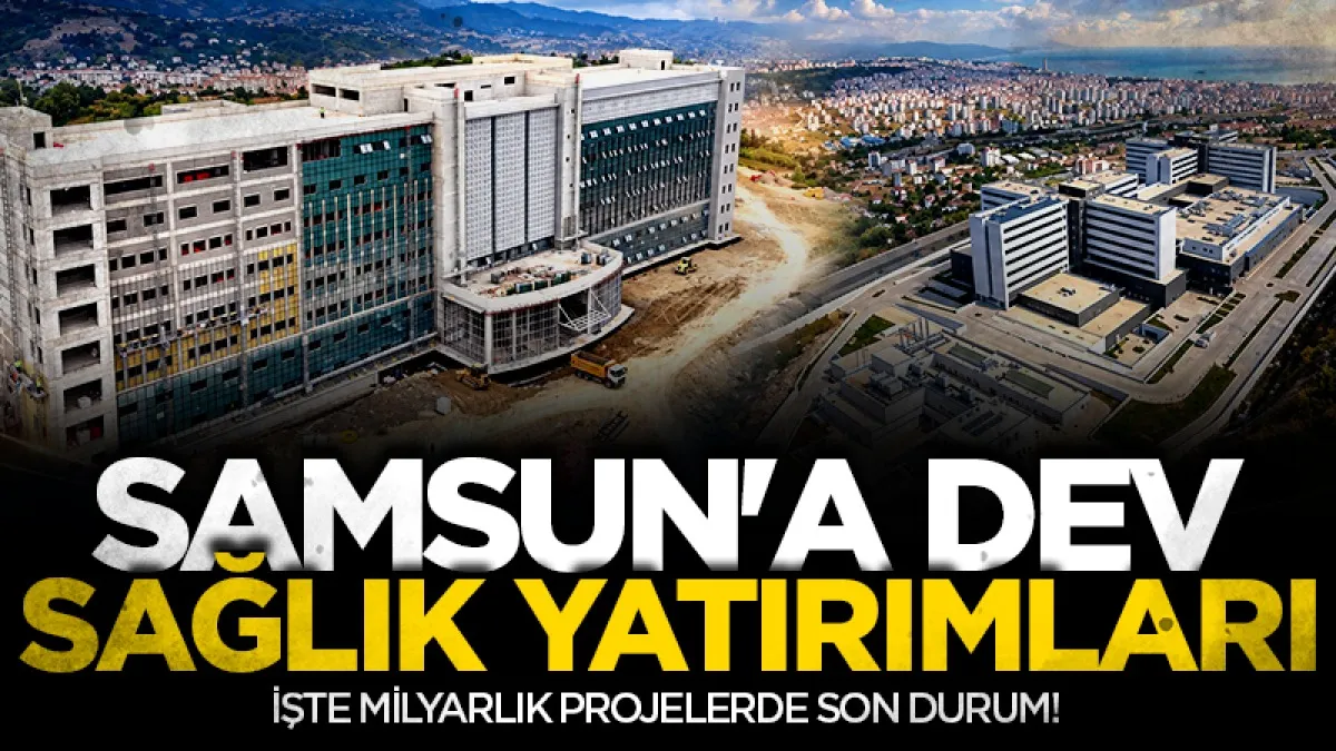 Samsun'a dev sağlık yatırımları: Üç hastanesinin inşaatı sürüyor