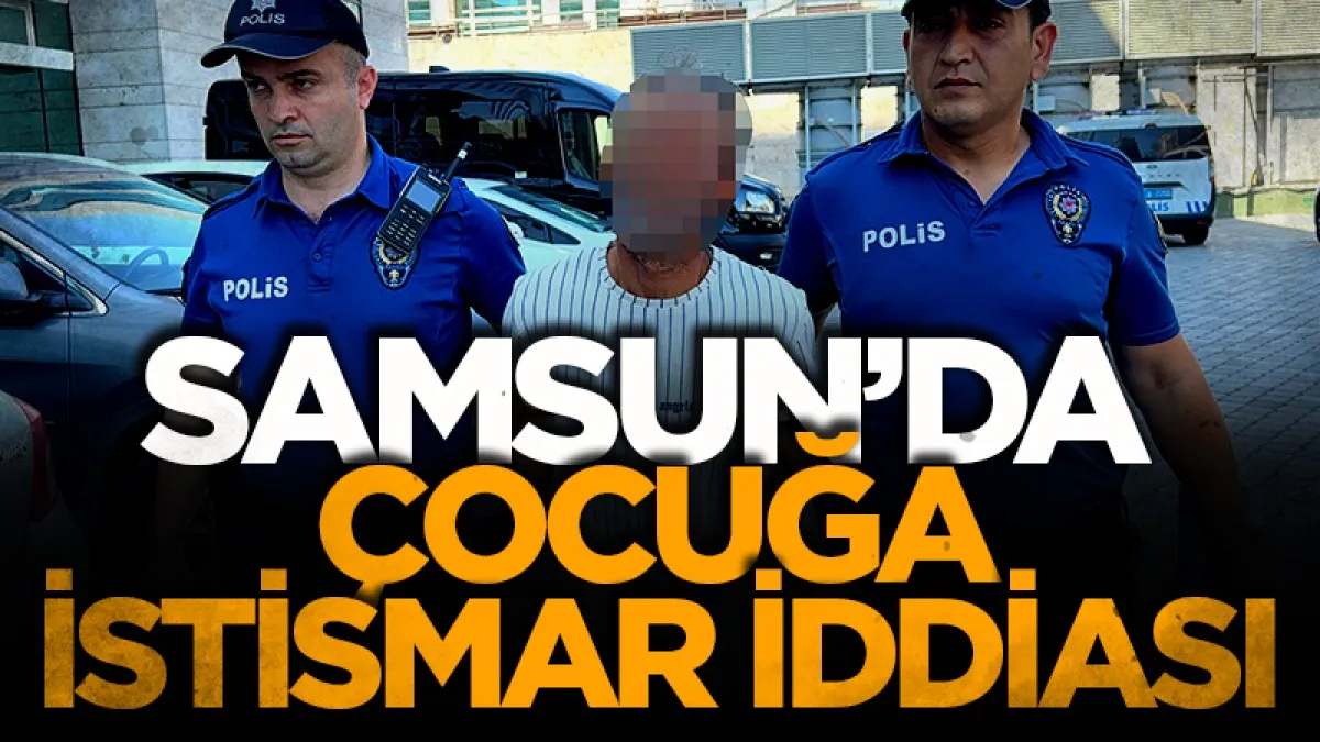 Samsun'da 10 yaşındaki kız çocuğuna istismar iddiasına gözaltı