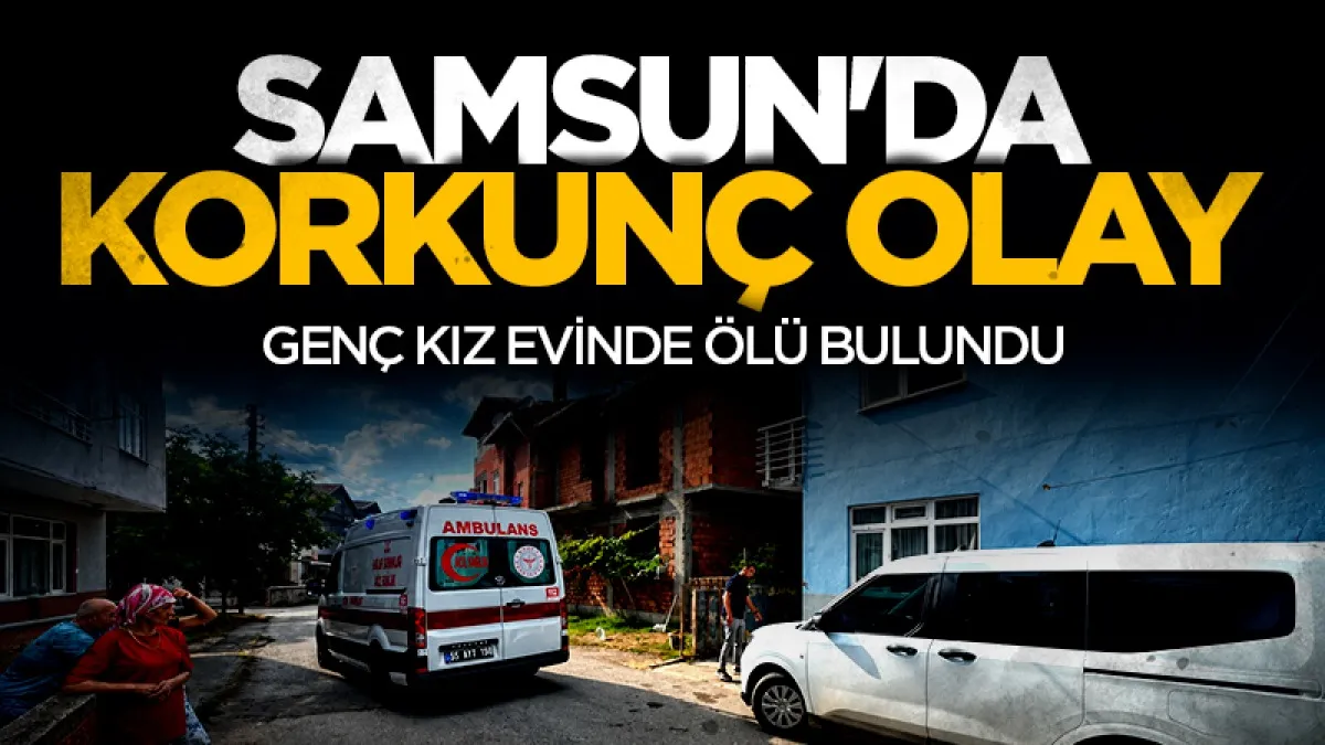 Samsun'da 18 yaşındaki kız evinde silahla vurulmuş halde ölü bulundu
