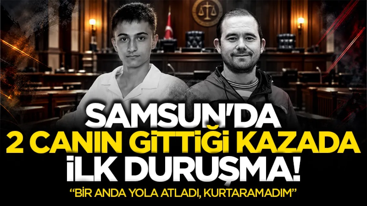 Samsun'da 2 canın gittiği kazada ilk duruşma
