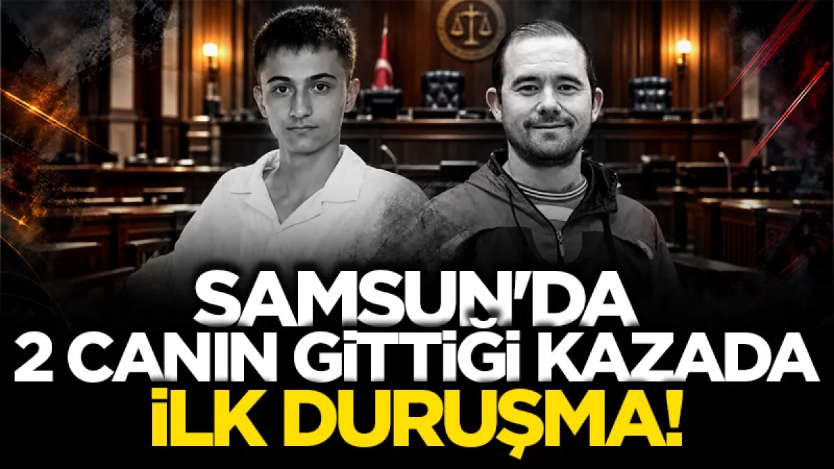 Samsun'da 2 canın gittiği kazada son duruşma