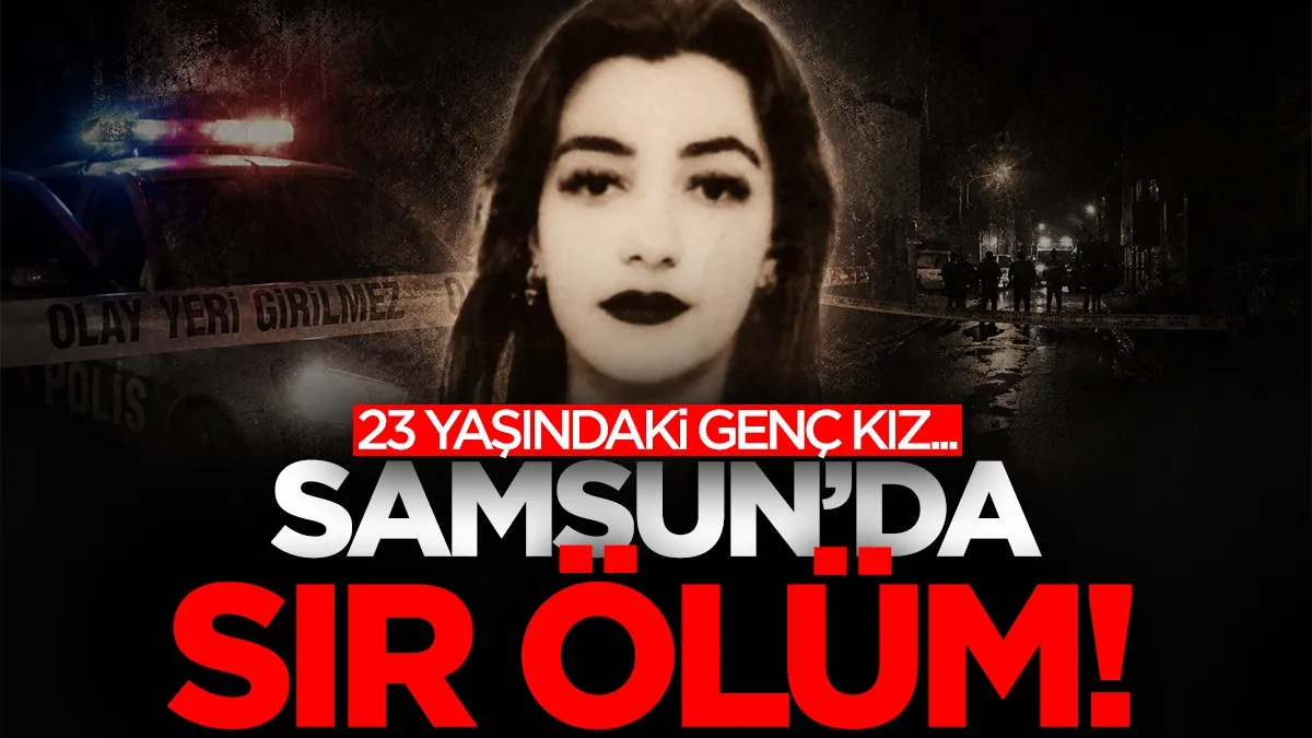 Samsun’da 23 yaşındaki genç kızın şüpheli ölümü