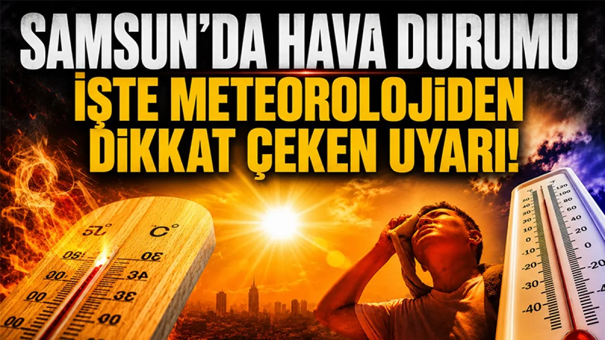 Samsun'da 25 Haziran 2026 hava durumu: İşte Meteoroloji'den dikkat çeken uyarı!
