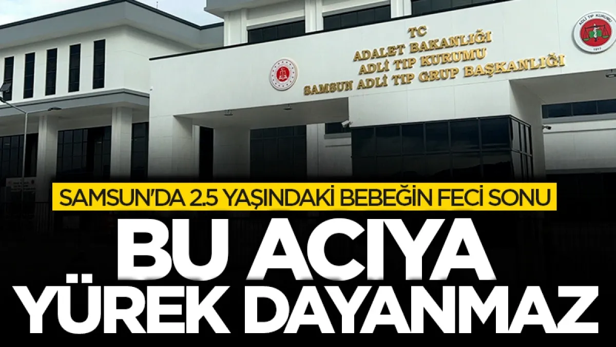 Samsun'da 2.5 yaşındaki bebeğin feci sonu: Bu acıya yürek dayanmaz!
