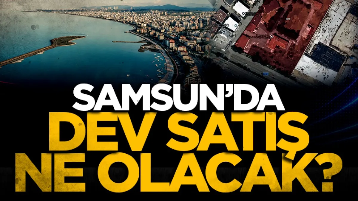 Samsun'da 3,68 milyar TL'lik dev satış ne olacak?