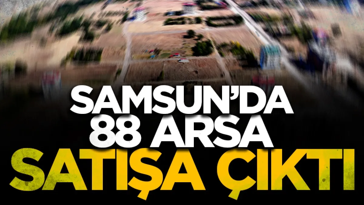 Samsun’da 88 arsa satışa çıktı