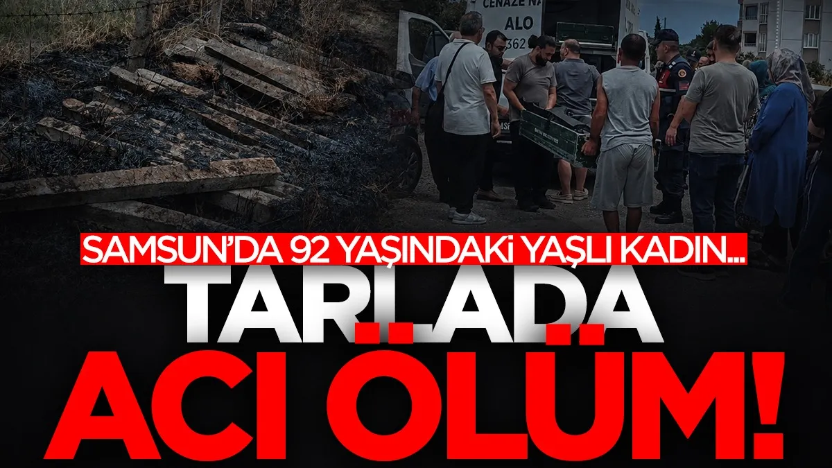 Samsun’da 92 yaşındaki yaşlı kadın tarlada yanmış halde bulundu