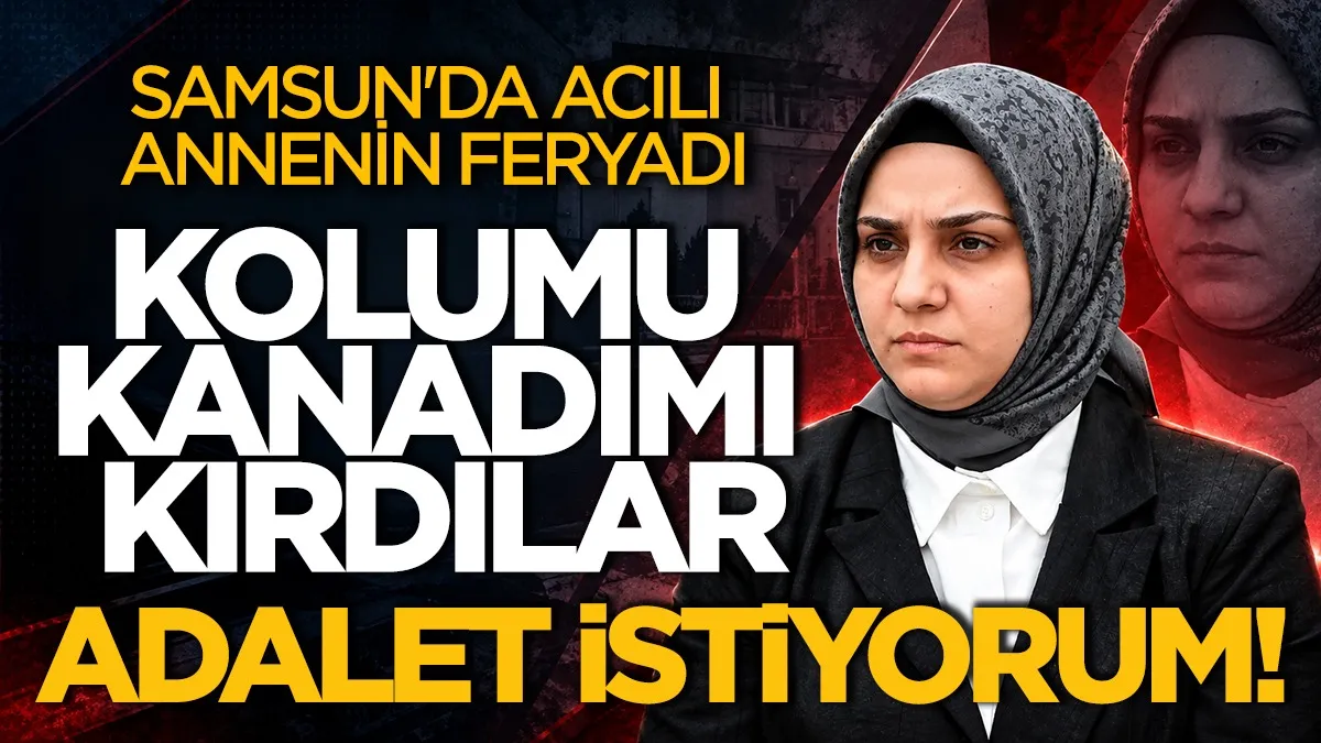 Samsun'da acılı annenin feryadı: Kolumu kanadımı kırdılar, adalet istiyorum!