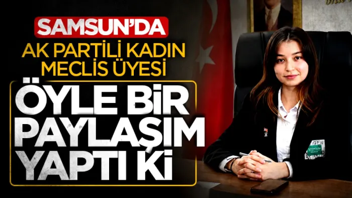 Samsun'da AK Partili kadın meclis üyesi öyle bir paylaşım yaptı ki!