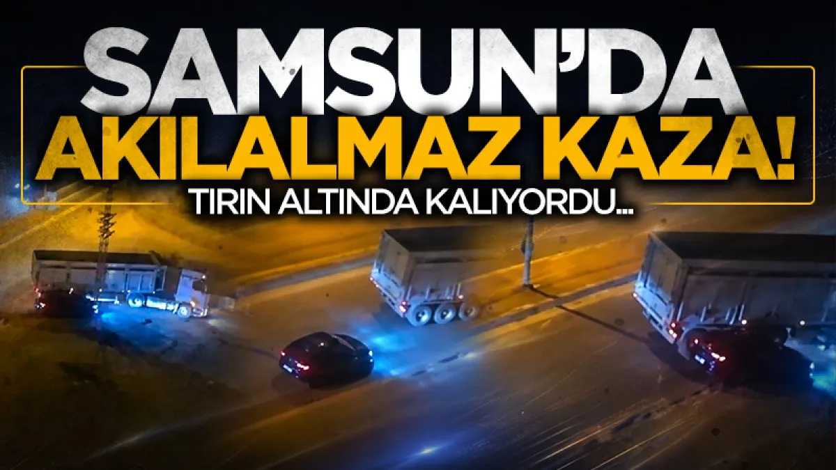 Samsun'da akılalmaz kaza TIR'ın altında kalıyordu