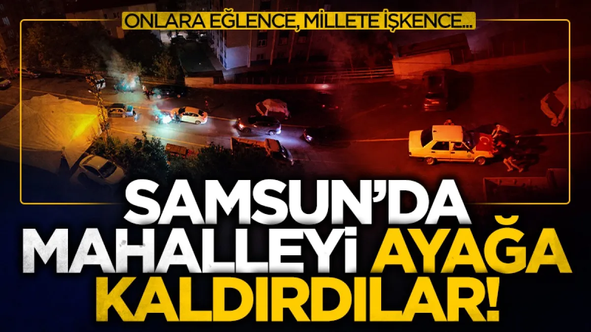 Samsun'da asker eğlencesi kontrolden çıktı! Mahalleli geceyi uykusuz geçirdi