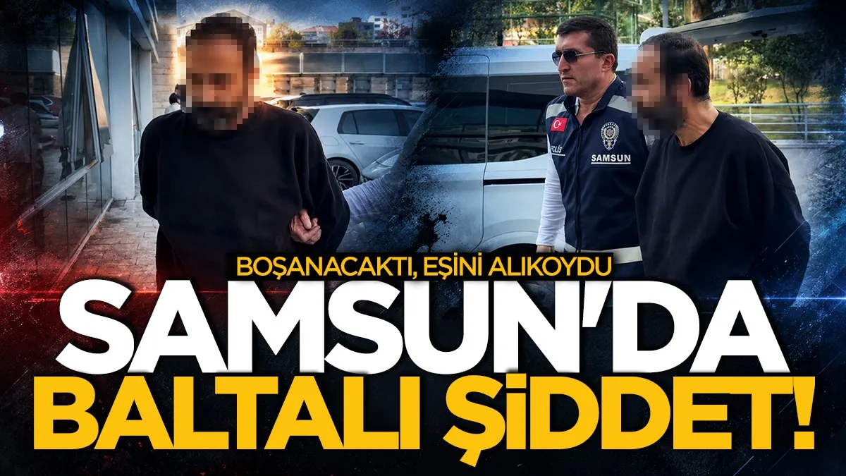 Samsun'da baltalı şiddet! Boşanma aşamasındaki eşini alıkoydu