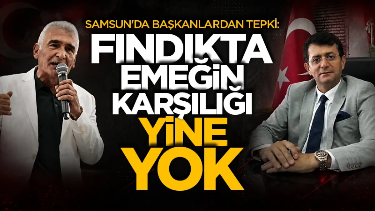 Samsun'da başkanlardan tepki: Fındıkta emeğin karşılığı yine yok!
