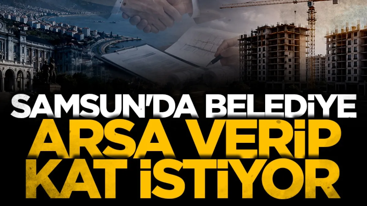 Samsun'da Belediye arsa verip kat istiyor