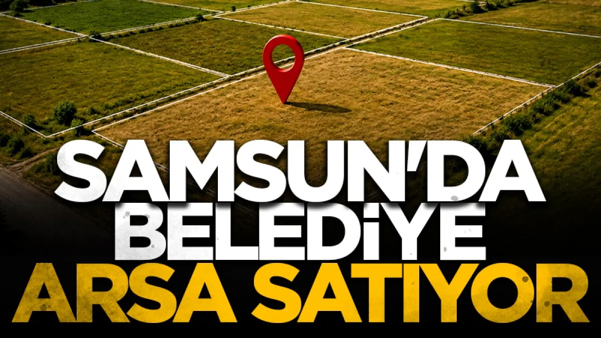 Samsun'da belediye arsaları satıyor