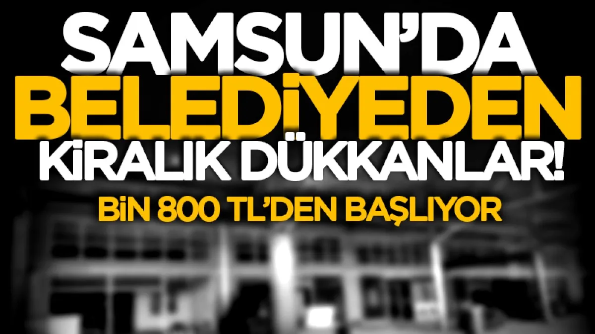 Samsun'da belediyeden kiralık dükkanlar!