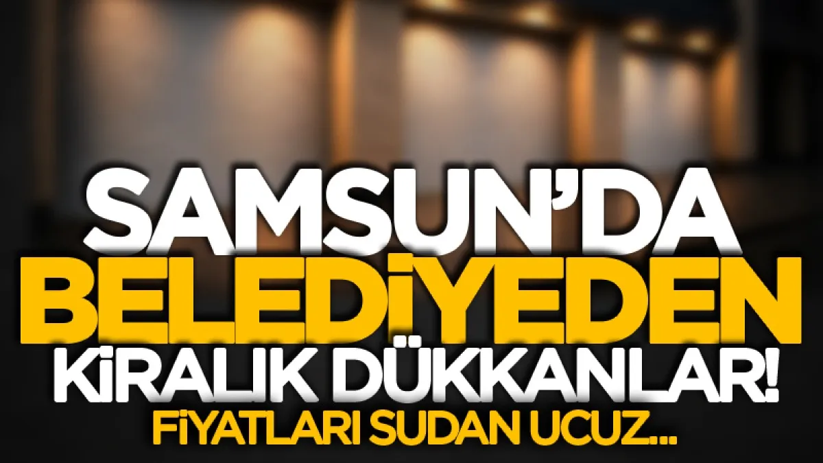 Samsun'da belediyeden sudan ucuz fiyata kiralık dükkanlar!